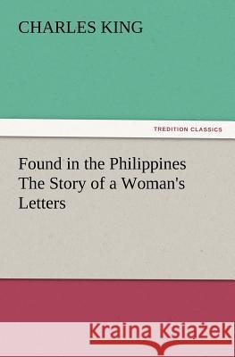 Found in the Philippines The Story of a Woman's Letters Charles King (Georgetown University) 9783847218456 Tredition Classics - książka