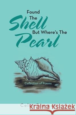 Found the Shell but Where's the Pearl: Collection of Poems Celia-Frances 9781796084290 Xlibris Us - książka