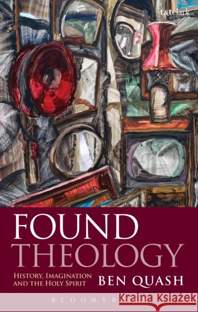 Found Theology: History, Imagination and the Holy Spirit Quash, Ben 9780567517920 T & T Clark International - książka