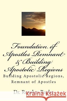 Foundation of Apostles Remnant & Apostolic Regions: Building Apostolic Regions, Remnant of Apostles Rosalyn D. Bagby 9781500715557 Createspace - książka