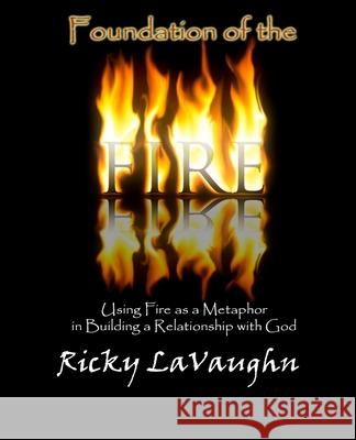 Foundation of the Fire: Using Fire as a Metaphor in Building a Relationship with God Ricky Lavaughn 9780692289327 Lavauri Publishing House - książka