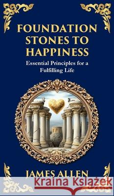 Foundation Stones to Happiness: Essential Principles for a Fulfilling Life (Deluxe Hardbound Edition) James Allen Zengerink 9781804214480 Library of Alexandria - książka