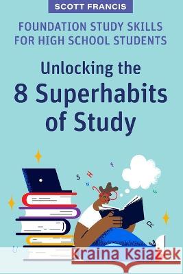 Foundation Study Skills for High School Students: Unlocking the 8 Superhabits of Study Scott Francis 9781922607560 Amba Press - książka