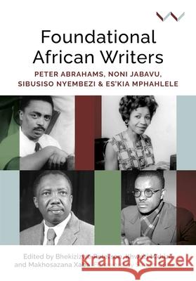 Foundational African Writers: Peter Abrahams, Noni Jabavu, Sibusiso Nyembezi and Es'kia Mphahlele Bhekizizwe Peterson Makhosazana Xaba Khwezi Mkhize 9781776147526 Wits University Press - książka