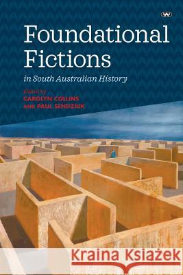 Foundational Fictions in South Australian History Carolyn Collins Paul Sendziuk 9781743056066 Wakefield Press - książka