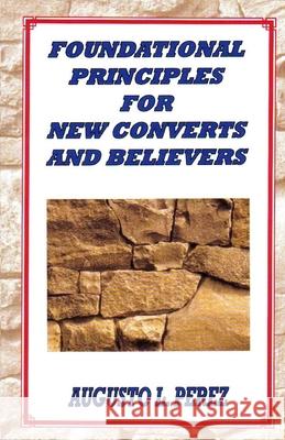 Foundational Principles for New Converts and Believers Augusto L. Perez 9780967847313 Augusto L. Perez - książka