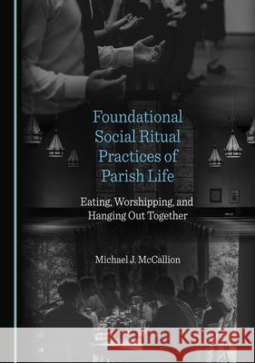 Foundational Social Ritual Practices of Parish Life: Eating, Worshipping, and Hanging Out Together Michael J. McCallion 9781527576438 Cambridge Scholars Publishing - książka