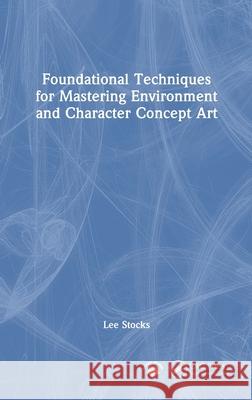 Foundational Techniques for Mastering Environment and Character Concept Art Lee Stocks 9781032814704 CRC Press - książka