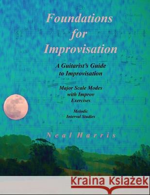 Foundations for Improvisation: A Guitarist's Guide to Improvisation: Major Scale Modes with Improv Exercises: Melodic Interval Studies Neal Harris   9781882857005 Neal Harris - książka