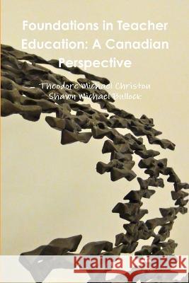 Foundations in Teacher Education: A Canadian Perspective Theodore Michael Christou, Shawn Michael Bullock 9780991919772 Canadian Association for Teacher Education - książka