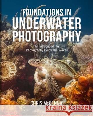 Foundations in Underwater Photography: An Introduction to Photography Below the Waves McKenna, Chris 9798240900440 Chris McKenna Creative - książka