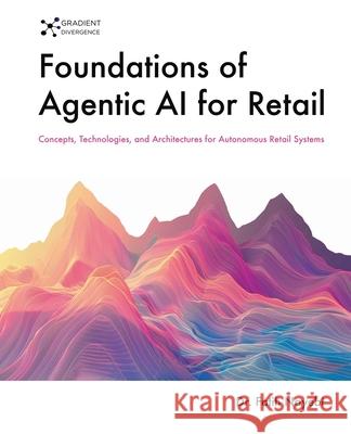 Foundations of Agentic AI for Retail: Concepts, Technologies, and Architectures for Autonomous Retail Systems Fatih Nayebi 9781069422606 Publishdrive - książka