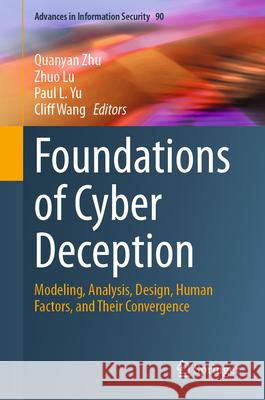 Foundations of Cyber Deception: Modeling, Analysis, Design, Human Factors, and Their Convergence Quanyan Zhu Zhuo Lu Paul L. Yu 9783031938665 Springer - książka