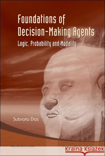 Foundations of Decision-Making Agents: Logic, Probability and Modality Das, Subrata 9789812779830 World Scientific Publishing Company - książka