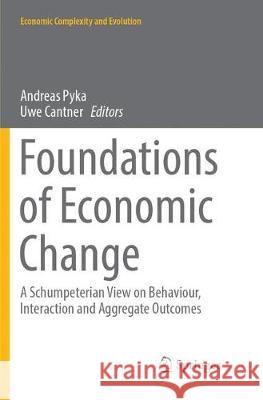 Foundations of Economic Change: A Schumpeterian View on Behaviour, Interaction and Aggregate Outcomes Pyka, Andreas 9783319872124 Springer - książka