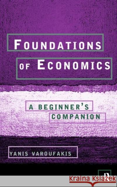 Foundations of Economics: A Beginner's Companion Varoufakis, Yanis 9780415178921 Taylor & Francis Ltd - książka