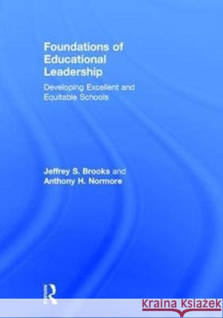 Foundations of Educational Leadership: Developing Excellent and Equitable Schools Jeffrey S. Brooks Anthony H. Normore 9780415709347 Routledge - książka