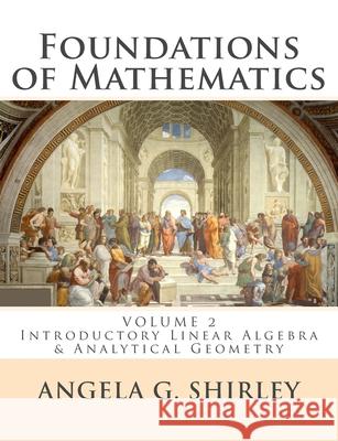 Foundations of Mathematics: Volume 2: Introductory Linear Algebra & Analytical Geometry Angela G. Shirley 9781790836581 Independently Published - książka