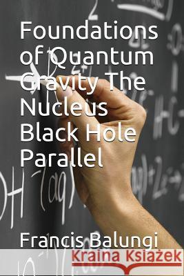 Foundations of Quantum Gravity The Nucleus Black Hole Parallel Francis Balungi 9781530117246 Createspace Independent Publishing Platform - książka