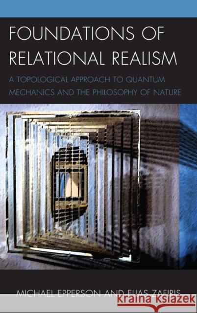 Foundations of Relational Realism: A Topological Approach to Quantum Mechanics and the Philosophy of Nature Epperson, Michael 9780739180327  - książka