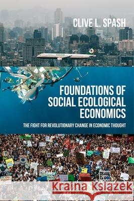 Foundations of Social Ecological Economics: The Fight for Revolutionary Change in Economic Thought Clive L Spash 9781526171481 Manchester University Press - książka