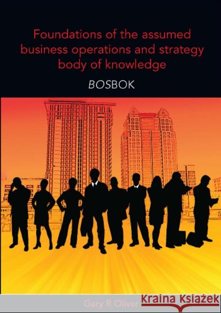 Foundations of the Assumed Business Operations and Strategy Body of Knowledge (BOSBOK): An Outline of Shareable Knowledge Oliver, Gary R. 9781921364211 Sydney University Press - książka