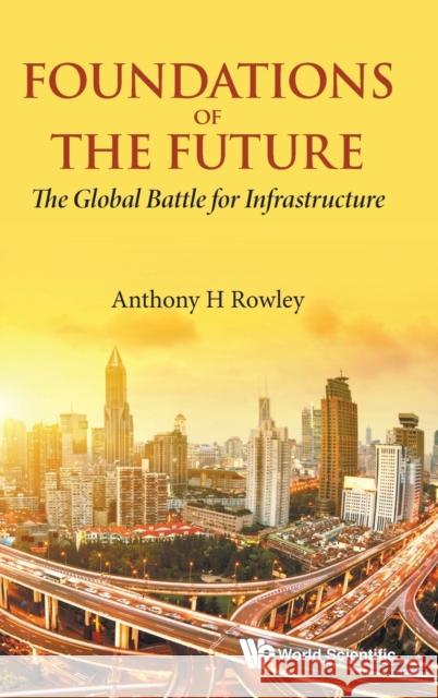 Foundations of the Future: The Global Battle for Infrastructure Anthony H. Rowley 9789811218033 World Scientific Publishing Company - książka