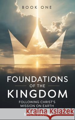Foundations of the Kingdom: Following Christ's Mission on Earth Mick Finch 9781968619916 Self Publish - książka