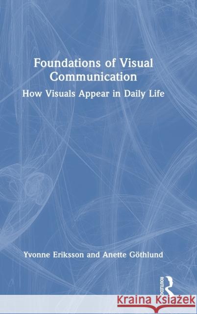 Foundations of Visual Communication: How Visuals Appear in Daily Life Yvonne Eriksson Anette G?thlund 9780367771553 Routledge - książka