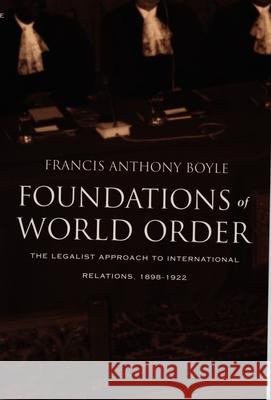 Foundations of World Order: The Legalist Approach to International Relations, 1898-1922 Boyle, Francis Anthony 9780822323648 Duke University Press - książka