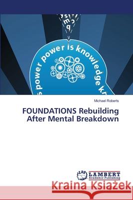 FOUNDATIONS Rebuilding After Mental Breakdown Roberts, Michael 9783659140570 LAP Lambert Academic Publishing - książka