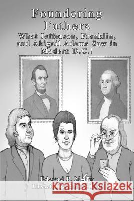 Foundering Fathers: What Jefferson, Franklin, and Abigail Adams Saw in Modern D.C.! Edward P. Moser Andy C. Ellis 9780615739885 Moser Ink. Publications - książka