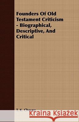 Founders Of Old Testament Criticism - Biographical, Descriptive, And Critical T. K. Cheyne 9781409767633 Read Books - książka