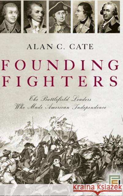 Founding Fighters: The Battlefield Leaders Who Made American Independence Cate, Alan C. 9780275987077 Praeger Publishers - książka