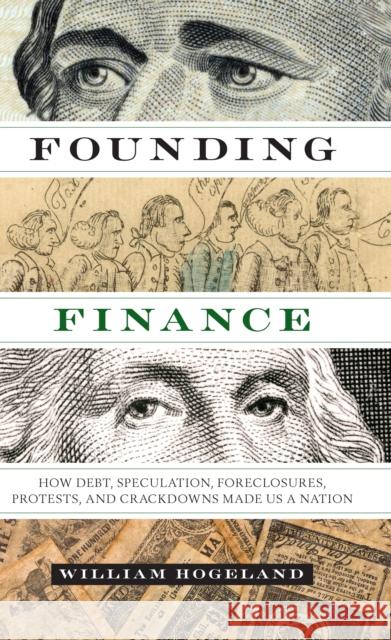 Founding Finance: How Debt, Speculation, Foreclosures, Protests, and Crackdowns Made Us a Nation Hogeland, William 9780292757530 University of Texas Press - książka