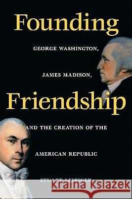 Founding Friendship: George Washington, James Madison, and the Creation of the Amgeorge Washington, James Madison, and the Creation of the Leibiger, Stuart 9780813920894 University of Virginia Press - książka