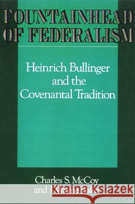 Fountainhead of Federalism: Heinrich Bullinger and the Covenantal Tradition McCoy, Charles S. 9780664221812 Westminster John Knox Press - książka