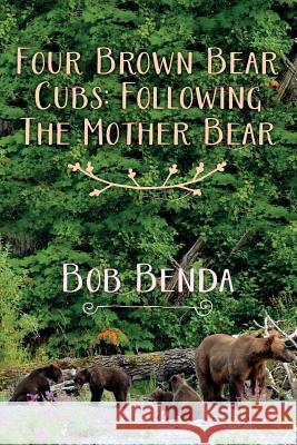 Four Brown Bear Cubs: Following The Mother Bear Benda, Bob 9781517708832 Createspace Independent Publishing Platform - książka