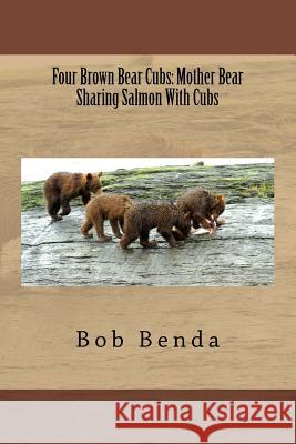 Four Brown Bear Cubs: Mother Bear Sharing Salmon With Cubs Benda, Bob 9781499164268 Createspace Independent Publishing Platform - książka