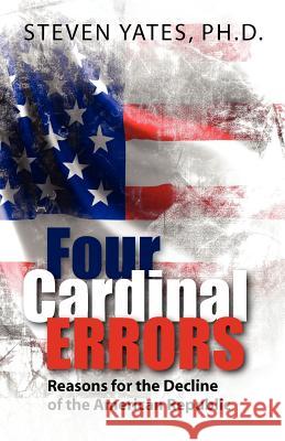 Four Cardinal Errors: Reasons for the Decline of the American Republic Ph. D. Steven Yates 9780615516417 Brush Fire Press International - książka