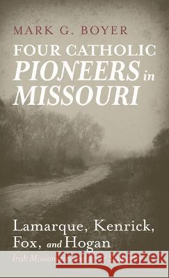 Four Catholic Pioneers in Missouri: Lamarque, Kenrick, Fox, and Hogan Mark G. Boyer 9781666762150 Wipf & Stock Publishers - książka