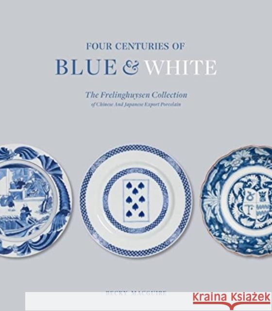 Four Centuries of Blue and White: The Frelinghuysen Collection of Chinese & Japanese Export Porcelain Becky MacGuire 9781915401090 Paul Holberton Publishing Ltd - książka
