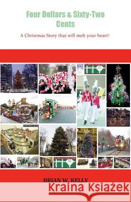 Four Dollars & Sixty-Two Cents: A Christmas Story That Will Melt Your Heart! Brian W. Kelly 9780998268347 Lets Go Publish! - książka