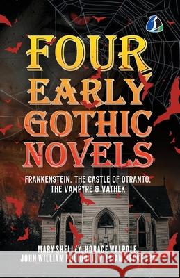 Four Early Gothic Novels: Frankenstein, The Castle of Otranto, The Vampyre, Vathek [Paperback] Mary Shelley William Beckford Horace Walpole 9789362053398 Sanage Publishing House Llp - książka
