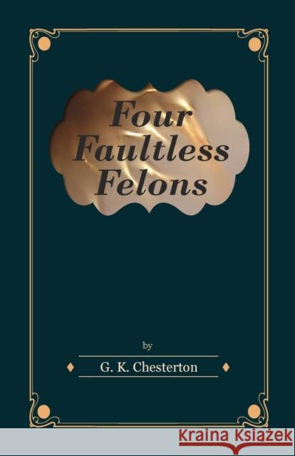 Four Faultless Felons G. K. Chesterton 9781447403289 Read Books - książka