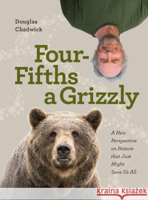 Four Fifths a Grizzly: A New Perspective on Nature that Just Might Save Us All Douglas Chadwick 9781952338014 Patagonia Books - książka