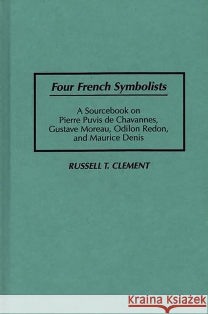Four French Symbolists: A Sourcebook on Pierre Puvis de Chavannes, Gustave Moreau, Odilon Redon, and Maurice Denis Clement, Russell T. 9780313297526  - książka