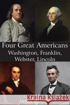 Four Great Americans Washington, Franklin, Webster, Lincoln James Baldwin 9781483706313 Bottom of the Hill Publishing - książka