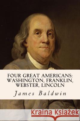 Four Great Americans: Washington, Franklin, Webster, Lincoln James Baldwin 9781508572220 Createspace - książka