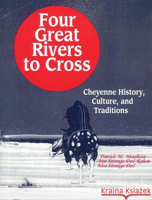 Four Great Rivers to Cross: Cheyenne History, Culture, and Traditions Mendoza, Patrick 9781563084713 Teacher Ideas Press - książka